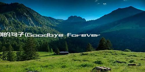 离别的句子(Goodbye forever 重写为 Farewell for eternity)